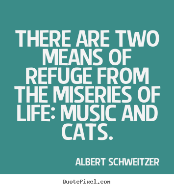 Albert Schweitzer pictures sayings - There are two means of refuge from the miseries of life: music and.. - Life sayings