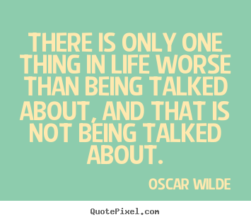 Life quotes - There is only one thing in life worse than being talked about, and..