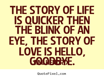 Quotes about life - The story of life is quicker then the blink of an eye, the story..