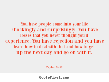 Life quote - You have people come into your life shockingly and surprisingly...