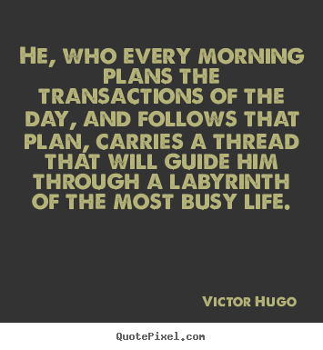 Life quotes - He, who every morning plans the transactions of the day, and follows..