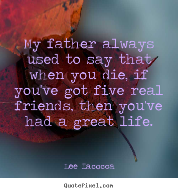 Create your own photo quotes about life - My father always used to say that when you die, if you've got five..
