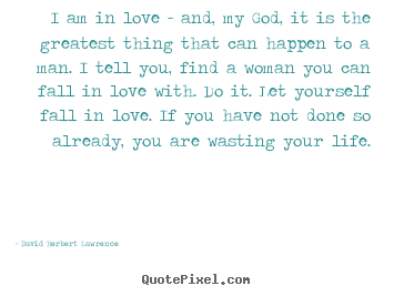 Life quotes - I am in love - and, my god, it is the greatest thing..