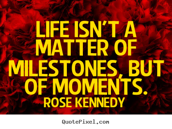 Rose Kennedy image quote - Life isn't a matter of milestones, but of moments. - Life quotes