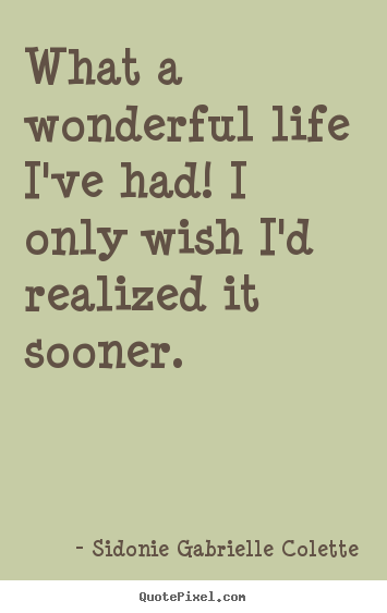 Life sayings - What a wonderful life i've had! i only wish i'd realized it sooner.