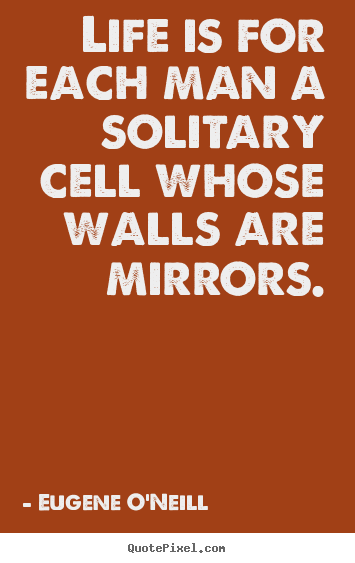 Create your own picture quotes about life - Life is for each man a solitary cell whose walls are..
