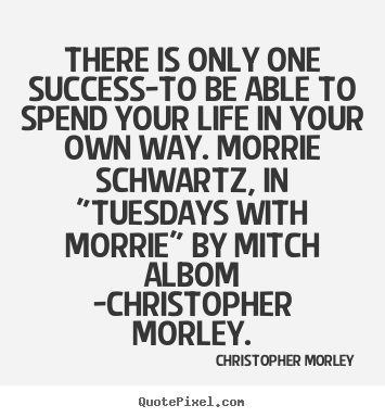 Christopher Morley picture quotes - There is only one success-to be able to spend your life in your own.. - Life quotes