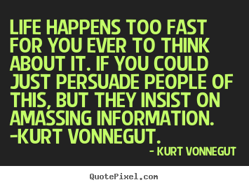 Life happens too fast for you ever to think about it. if you.. Kurt Vonnegut popular life quotes