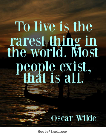 Life quote - To live is the rarest thing in the world. most people exist, that is all.