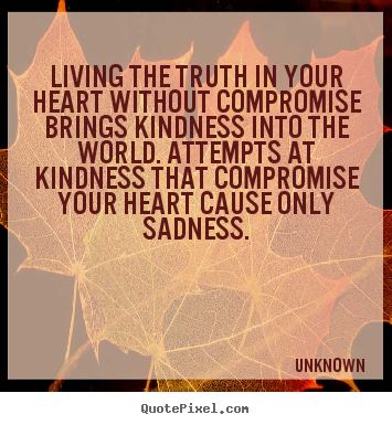 Quotes about life - Living the truth in your heart without compromise..