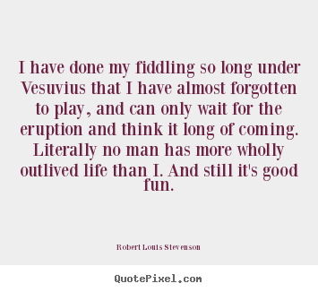 Create your own picture quotes about life - I have done my fiddling so long under vesuvius that i..