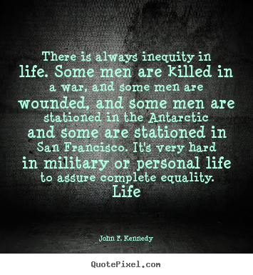 There is always inequity in life. some men are killed.. John F. Kennedy  life quotes