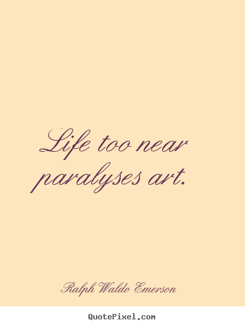 How to design picture sayings about life - Life too near paralyses art.