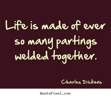 Quotes about life - Life is made of ever so many partings welded together.