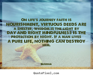 Customize poster quotes about life - On life's journey faith is nourishment, virtuous deeds are a shelter,..