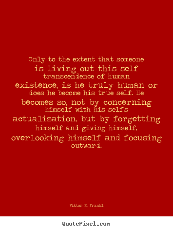 Viktor E. Frankl picture quotes - Only to the extent that someone is living out this self transcendence.. - Life quotes