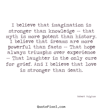 Robert Fulghum picture quote - I believe that imagination is stronger than knowledge -- that myth is.. - Life quotes