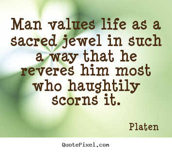 Design custom picture quote about life - Man values life as a sacred jewel in such a way that he reveres..