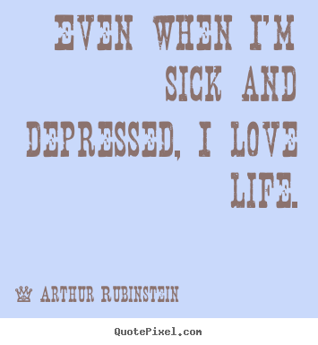 Make custom photo quotes about life - Even when i'm sick and depressed, i love life.