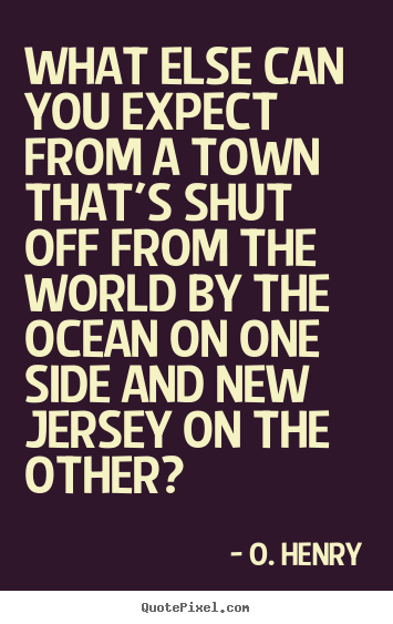 O. Henry photo quotes - What else can you expect from a town that's shut off from the.. - Life quotes