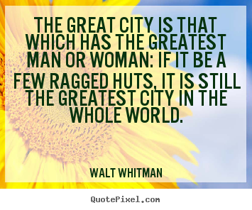 Walt Whitman picture quotes - The great city is that which has the greatest man or woman: if it be.. - Life quotes
