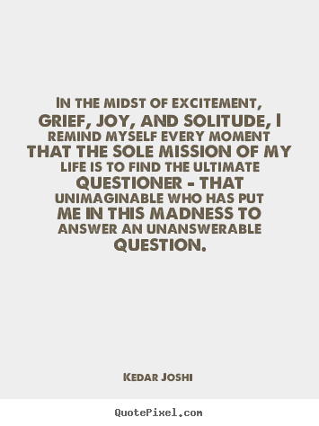 In the midst of excitement, grief, joy, and solitude, i.. Kedar Joshi popular life quote