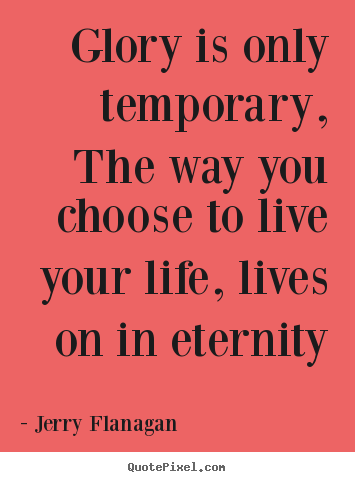 Design your own image quotes about life - Glory is only temporary, the way you choose to live your life,..