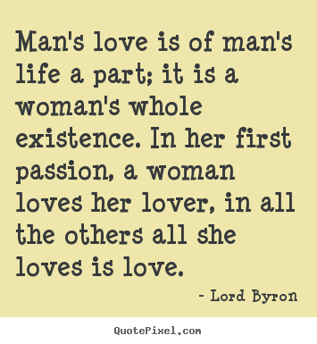 How to design photo quotes about life - Man's love is of man's life a part; it is a woman's whole existence...