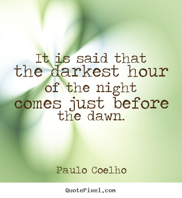 Quotes about life - It is said that the darkest hour of the night comes..