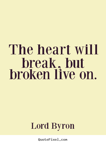 Life quotes - The heart will break, but broken live on.