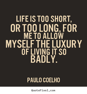 Life is too short, or too long, for me to allow myself.. Paulo Coelho greatest life quotes
