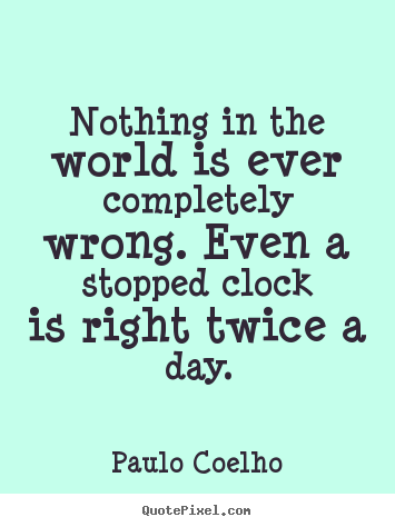 Nothing in the world is ever completely wrong. even a.. Paulo Coelho famous life quotes