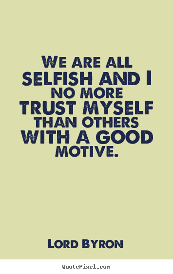 Quotes about life - We are all selfish and i no more trust myself than others with a good..