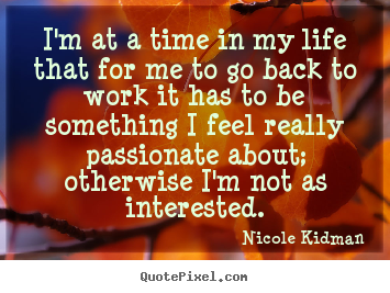 Quotes about life - I'm at a time in my life that for me to go back..