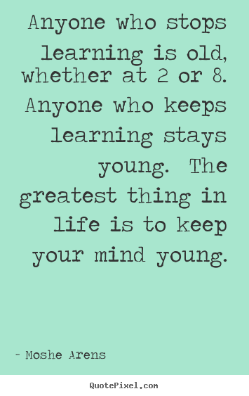 Quote about life - Anyone who stops learning is old, whether at 2 or..