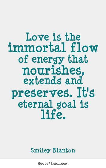 Life quotes - Love is the immortal flow of energy that nourishes,..