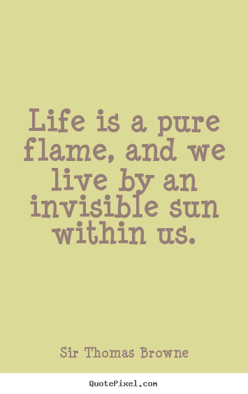 Sir Thomas Browne picture quotes - Life is a pure flame, and we live by an invisible.. - Life sayings