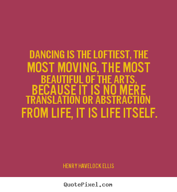 Life quote - Dancing is the loftiest, the most moving, the most..