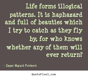 How to design photo quote about life - Life forms illogical patterns. it is haphazard and full of beauties..