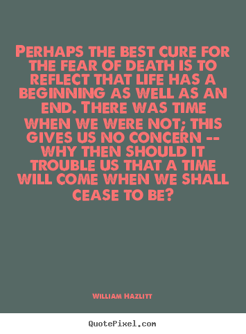 Quotes about life - Perhaps the best cure for the fear of death is to reflect that..