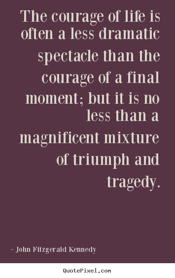 Life quotes - The courage of life is often a less dramatic..