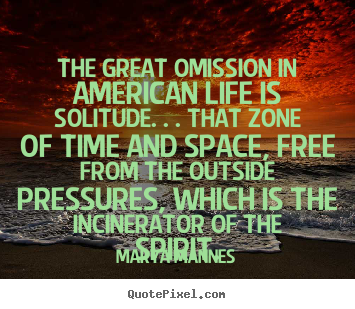 Quotes about life - The great omission in american life is solitude. . . that zone of..