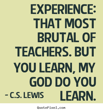 C.S. Lewis picture quote - Experience: that most brutal of teachers. but you.. - Life sayings