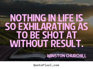 Quote about life - Nothing in life is so exhilarating as to be shot at without..