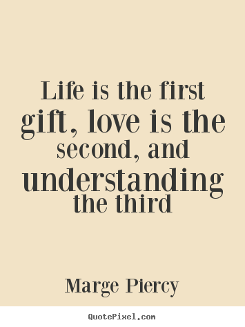 Quote about life - Life is the first gift, love is the second, and..