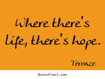 Terence photo quotes - Where there's life, there's hope. - Life quotes