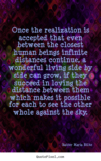 Once the realization is accepted that even between the closest.. Rainer Maria Rilke greatest life quotes