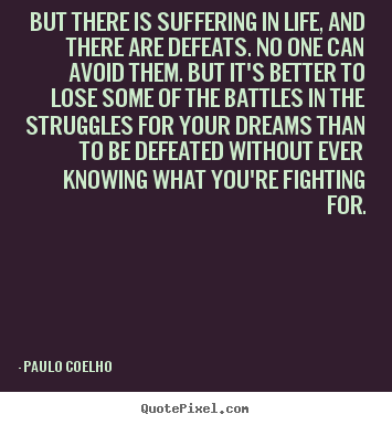 Paulo Coelho picture quotes - But there is suffering in life, and there are defeats. no one.. - Life quote
