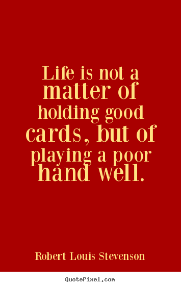 Robert Louis Stevenson picture quotes - Life is not a matter of holding good cards, but of playing a poor.. - Life quotes