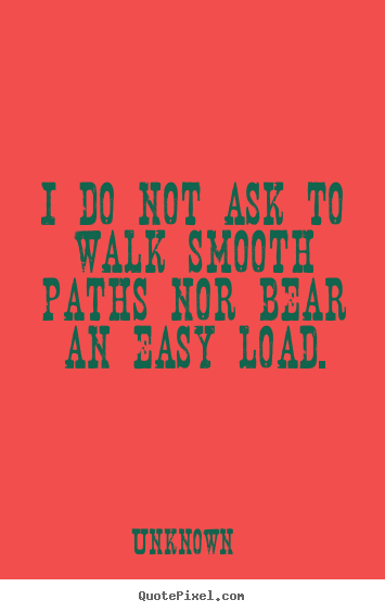 Design photo quote about life - I do not ask to walk smooth paths nor bear an easy load.